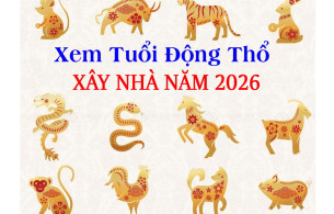 Xem tuổi động thổ năm 2026, Xem tuổi xây nhà năm 2026, tuổi nào làm nhà năm 2026, tính tuổi động thổ xây nhà năm 2026